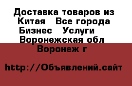 Доставка товаров из Китая - Все города Бизнес » Услуги   . Воронежская обл.,Воронеж г.